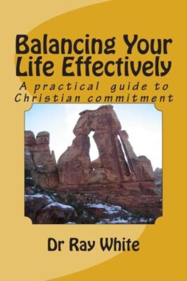 Balancing Your Life Effectively: A Practical Guide To Christian Commitment