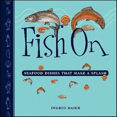 Fish on: Seafood Dishes That Make a Splash by Ingrid Baier: New