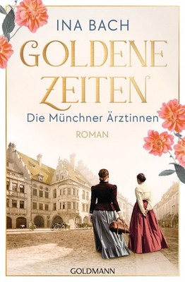 Goldene Zeiten. Die Münchner Ärztinnen Roman - Die neue große Saga um drei Fr...