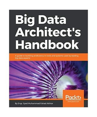 Big Data Architect's Handbook: A guide to building proficiency in tools and syst