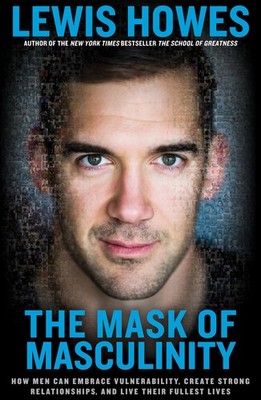 The Mask of Masculinity: How Men Can Embrace Vulnerability, Create Strong Re...