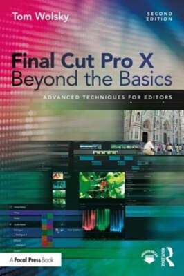 Final Cut Pro X Beyond the Basics: Advanced Techniques for Editors by Tom Wolsky