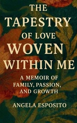 The Tapestry of Love Woven Within Me A Memoir of Family, Passion, and Growth by 