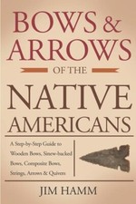 Bows & Arrows of the Native Americans: A Complete Step-by-Step Guide~New
