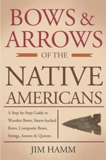 Bows & Arrows of the Native Americans: A Complete Step-by-Step Guide~New