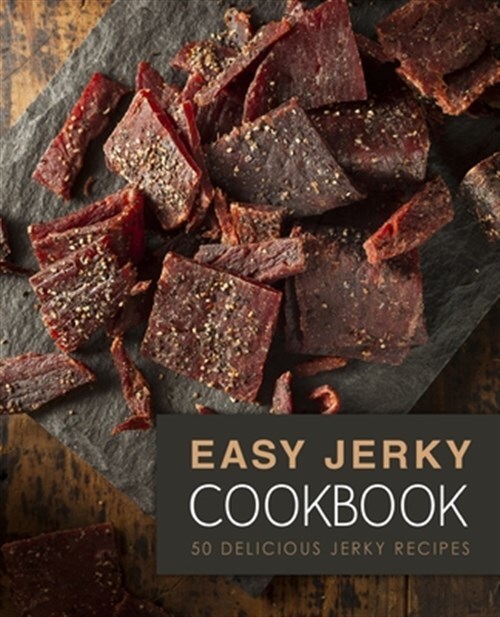 50 Easy & Delicious Homemade Jerky Recipes - 2nd Edition