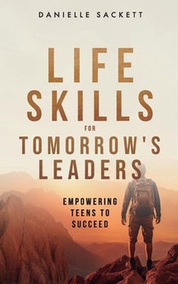 Life Skills for Tomorrow's Leaders: Empowering Teens to Succeed by Danielle Sack