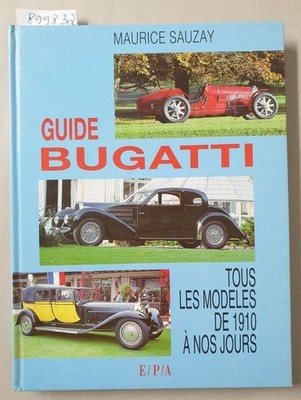 Guide Bugatti : Tous Les Modeles De 1910 À Nos Jours : Sauzay, Maurice: