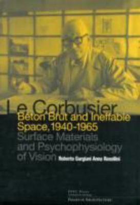 Le Corbusier : Beton Brut and Ineffable Space, 1940-1965: Surface Materials a...