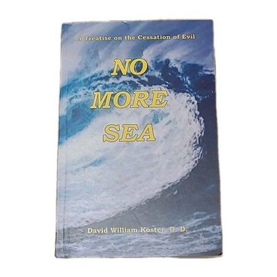 NO MORE SEA: A TREATISE ON THE CESSATION OF EVIL BY David William Koster D. D.