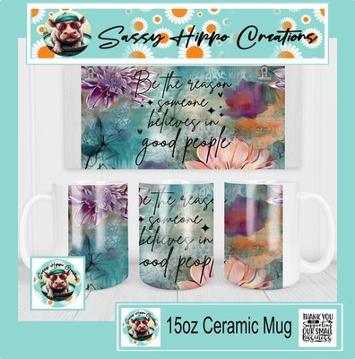 Ceramic Coffee Mug Be the Reason Someone Believes in Good People Flowers