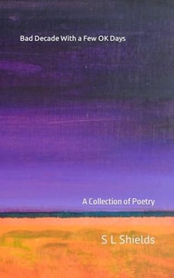 Bad Decade With a Few OK Days A Collection of Poetry -  NEW S. L. SHIELDS 2023-0