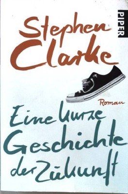 Eine kurze Geschichte der Zukunft : Roman. Piper ; 5959 Clarke, Stephen und Joha