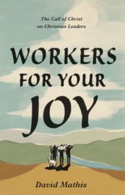 Workers for Your Joy : The Call of Christ on Christian Leaders by David...