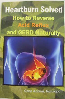 Heartburn Solved: How to Reverse Acid Reflux and Gerd Naturally by Case Adams(SC