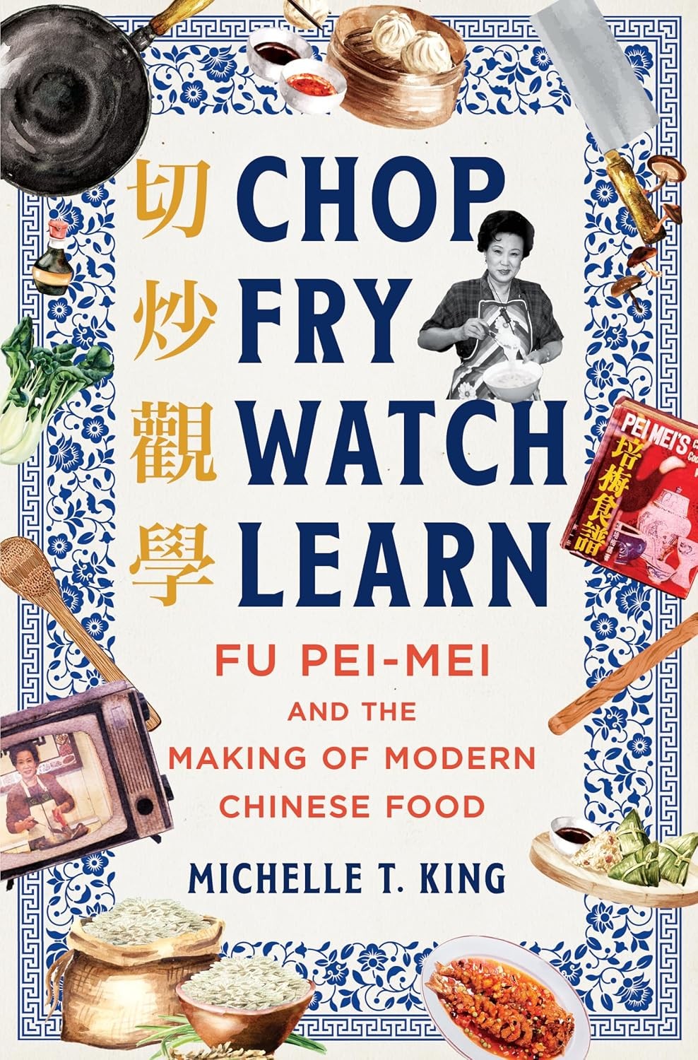 Chop Fry Watch Learn – Fu Pei-Mei and Modern Chinese Cuisine by Michelle T King 2024 Hardcover