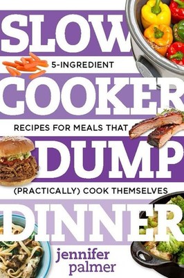 Slow Cooker Dump Dinners: 5-Ingredient Recipes for Meals That (Practically) ...