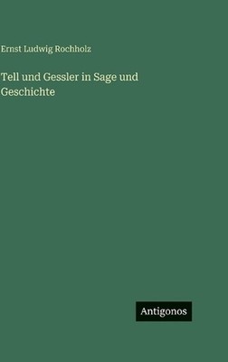 Tell und Gessler in Sage und Geschichte by Ernst Ludwig Rochholz (German) Hardco