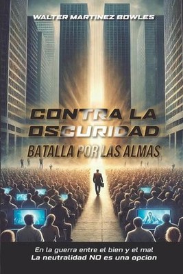 Contra La Oscuridad: Batalla Por Las Almas: En La Guerra Entre El Bien Y El Mal