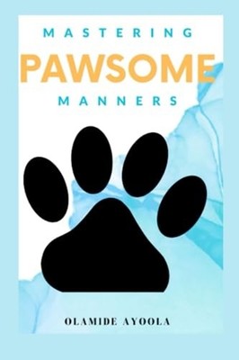 Mastering Pawsome Manners Unleash the Secrets to Pet Tr -  NEW OLAMIDE. AYOOLA 2