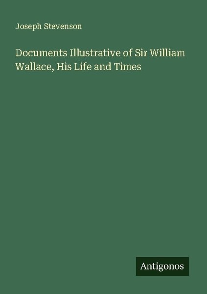 Documents Illustrative Of Sir William Wallace, His Life And Times Joseph Stevens-image
