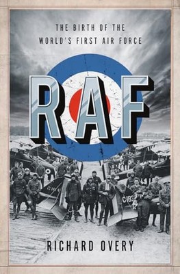 RAF   The Birth of the World`s First Air Force,Richard Overy