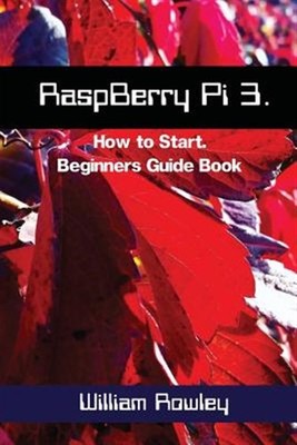 Raspberry Pi 3 : How to Start: Beginners Guid, Paperback by Rowley, William, ...