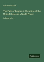 The Path Of Empire A Chronicle Of The United States As A World Power Carl Russe