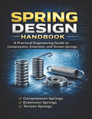 Spring Design Handbook A Practical Engineering Guide to Compression, Extension,