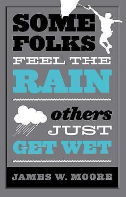 Some Folks Feel the Rain Others Just Get Wet by Moore, James W.