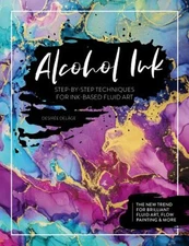 Alcohol Ink : Step-By-Step Techniques for Ink-Based Fluid Art Des