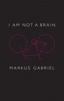 I Am Not A Brain | Philosophy Of Mind For The 21St Century | Markus Gabriel