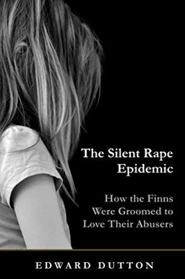 THE SILENT RAPE EPIDEMIC: HOW THE FINNS WERE GROOMED TO By Edward Dutton **NEW**
