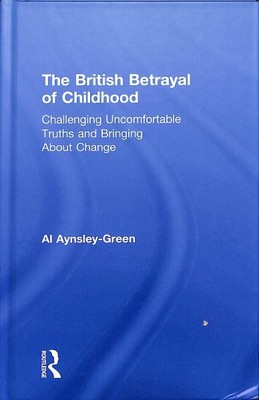 British Betrayal of Childhood : Challenging Uncomfortable Truths and Bringing...