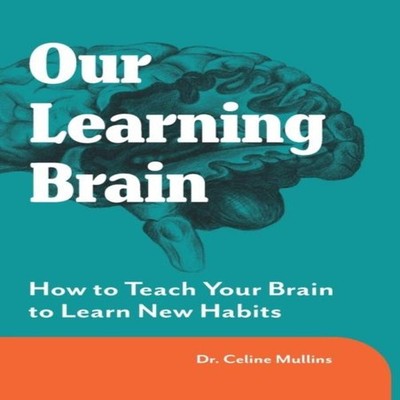 Our Learning Brain How to Teach Your Brain to Learn New Habits Ce