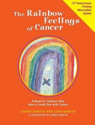 THE RAINBOW FEELINGS OF CANCER: A BOOK FOR CHILDREN WHO By Chia Martin & Carrie