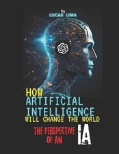 How Artificial Intelligence Will Change the World: The Perspective of an AI by L