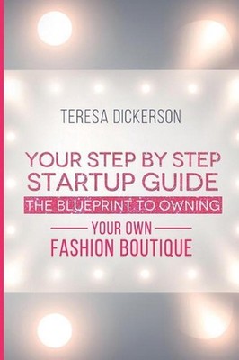 The Blue Print To Owning Your Own Fashion Boutique: Your Step By Step Startup Gu
