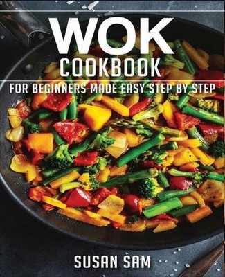 Wok Cookbook: Book 1, for Beginners Made Easy Step by Step by Susan Sam (English