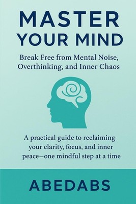 Master Your Mind: Break Free from Mental Noise, Overthinking, and Inner Chaos