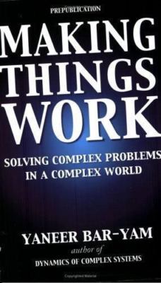 Making Things Work: Solving Complex Problems in a Complex World Yaneer Bar-Yam