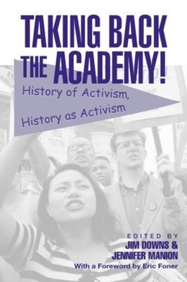 Taking Back the Academy!: History of Activism, History as Activism by Jim Downs 