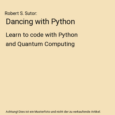 Dancing with Python: Learn to code with Python and Quantum Computing, Robert S. 