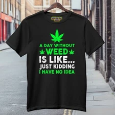 A Day Without Weed Is like.. Just Kidding I Have No Idea Black T-Shirt S-3XL