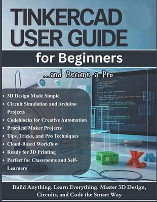 TinkerCAD User Guide for Beginners: The Complete Step-by-Step Manual to Master 3