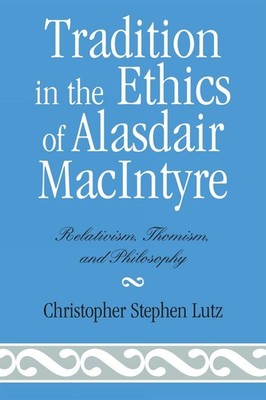 Tradition in the Ethics of Alasdair MacIntyre: Relativism, Thomism, and Philosop
