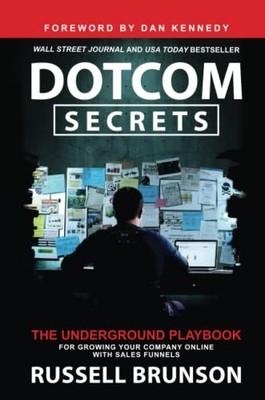 Dotcom Secrets: The Underground Playbook for Growing Your Company Online with S