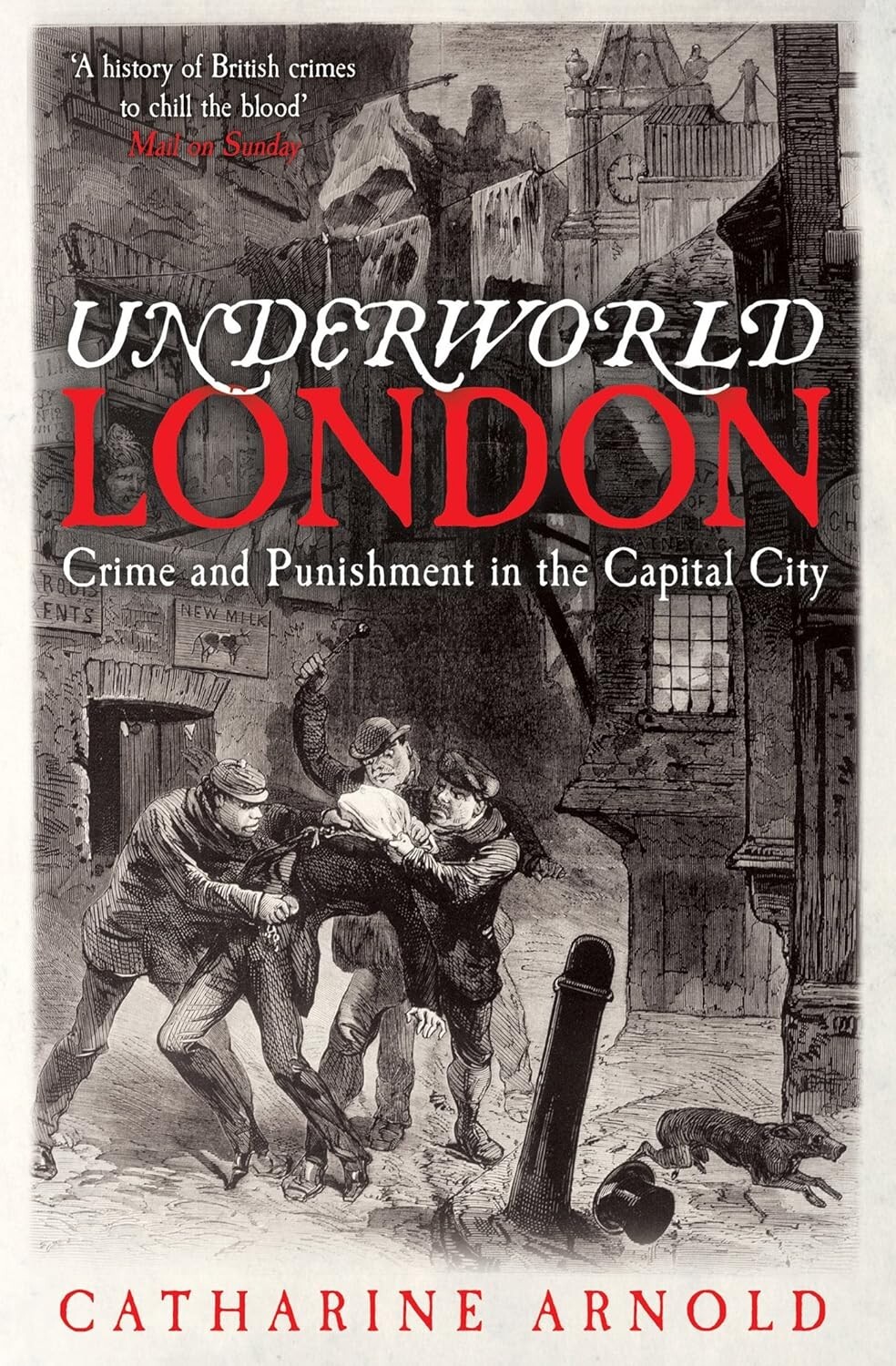 Underworld London Crime & Punishment in the Capital City Catharine Arnold New