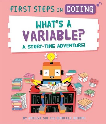 First Steps in Coding: What's a Variable?: A story-time adventure! by Kaitlyn Si