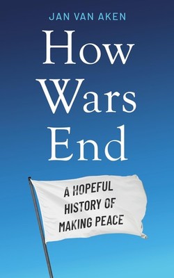 How Wars End: A Hopeful History of Making Peace,Aken, Jan van Ja